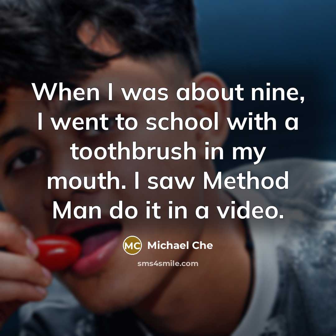“When I was about nine, I went to school with a toothbrush in my mouth. I saw Method Man do it in a video.” quote by Michael Che
