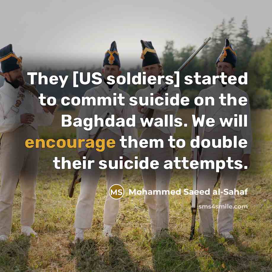 “They [US soldiers] started to commit suicide on the Baghdad walls. We will encourage them to double their suicide attempts.” quote by Mohammed Saeed al-Sahaf