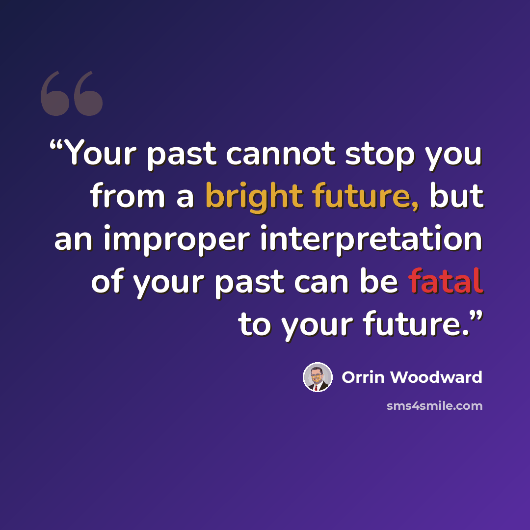 “Your past cannot stop you from a bright future, but an improper interpretation of your past can be fatal to your future.” quote by Orrin Woodward
