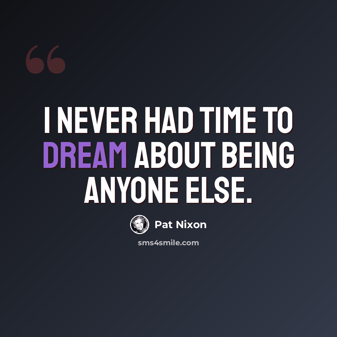 “I never had time to dream about being anyone else.” quote by Pat Nixon