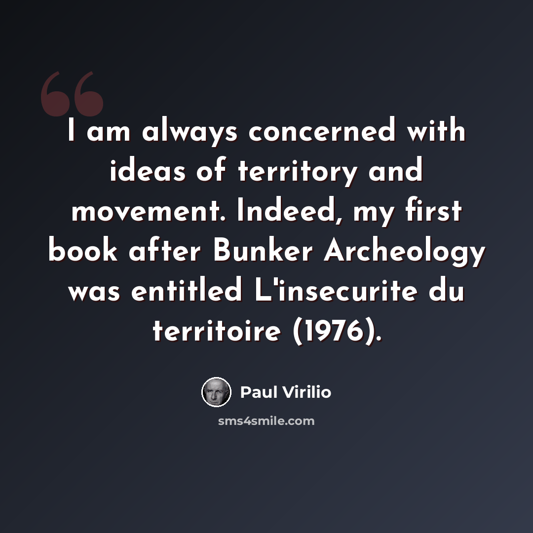“I am always concerned with ideas of territory and movement. Indeed, my first book after Bunker Archeology was entitled L'insecurite du territoire (1976).” quote by Paul Virilio