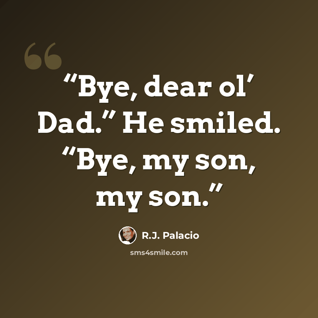 “Bye, dear ol’ Dad.” He smiled. “Bye, my son, my son.” quote by R.J. Palacio