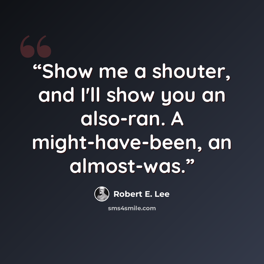 “Show me a shouter, and I'll show you an also-ran. A might-have-been, an almost-was.” quote by Robert E. Lee