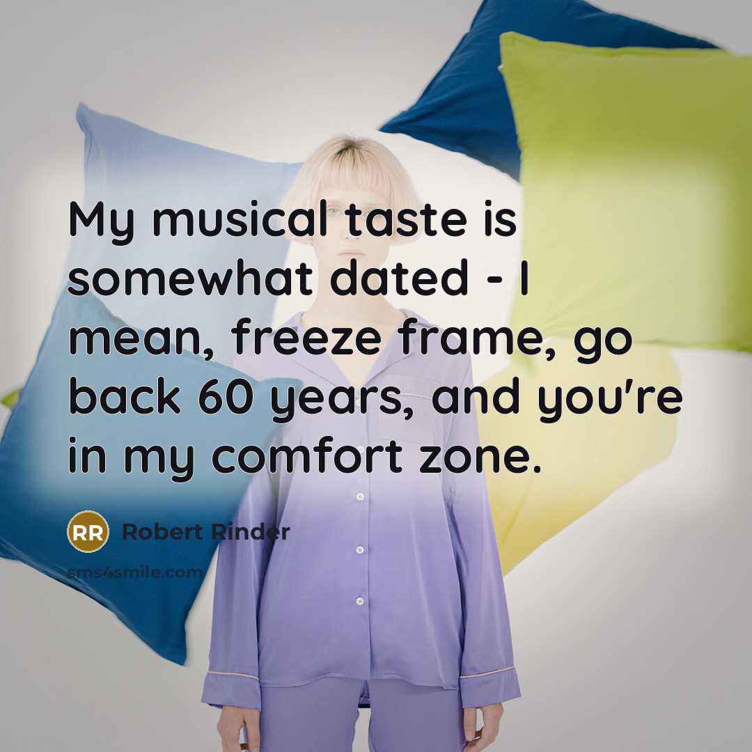 “My musical taste is somewhat dated - I mean, freeze frame, go back 60 years, and you're in my comfort zone.” quote by Robert Rinder