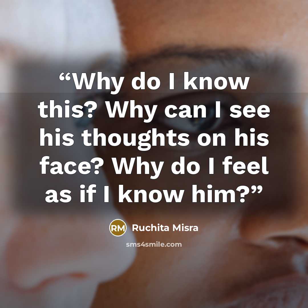 “Why do I know this? Why can I see his thoughts on his face? Why do I feel as if I know him?” quote by Ruchita Misra