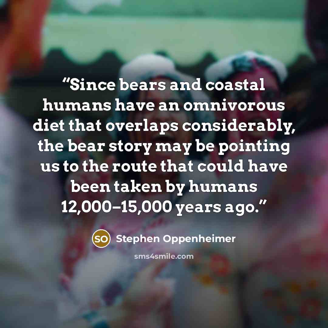 “Since bears and coastal humans have an omnivorous diet that overlaps considerably, the bear story may be pointing us to the route that could have been taken by humans 12,000–15,000 years ago.” quote by Stephen Oppenheimer