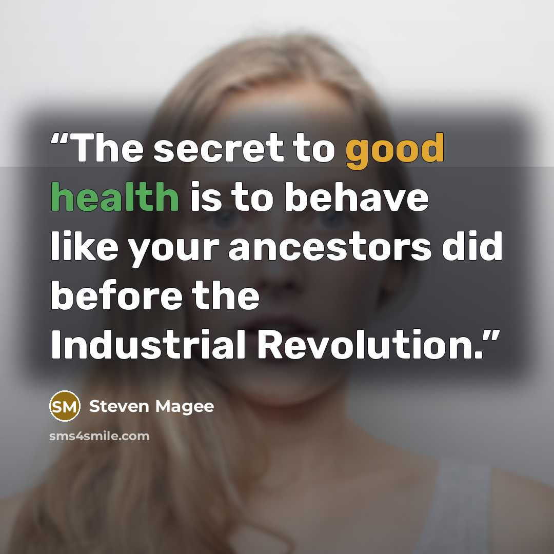 “The secret to good health is to behave like your ancestors did before the Industrial Revolution.” quote by Steven Magee