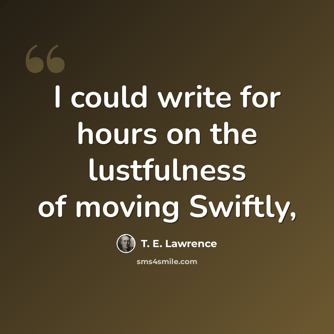 “I could write for hours on the lustfulness of moving Swiftly,” quote by T. E. Lawrence