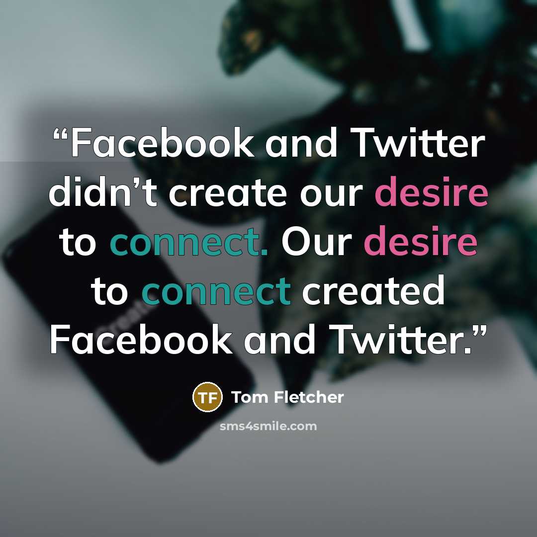 “Facebook and Twitter didn’t create our desire to connect. Our desire to connect created Facebook and Twitter.” quote by Tom Fletcher
