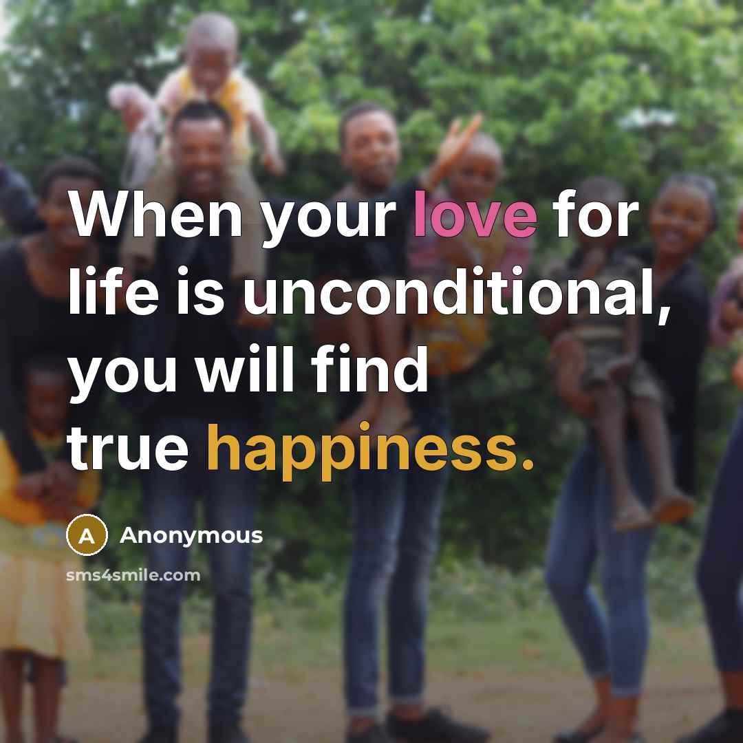 “When your love for life is unconditional, you will find true happiness.” quote by Anonymous