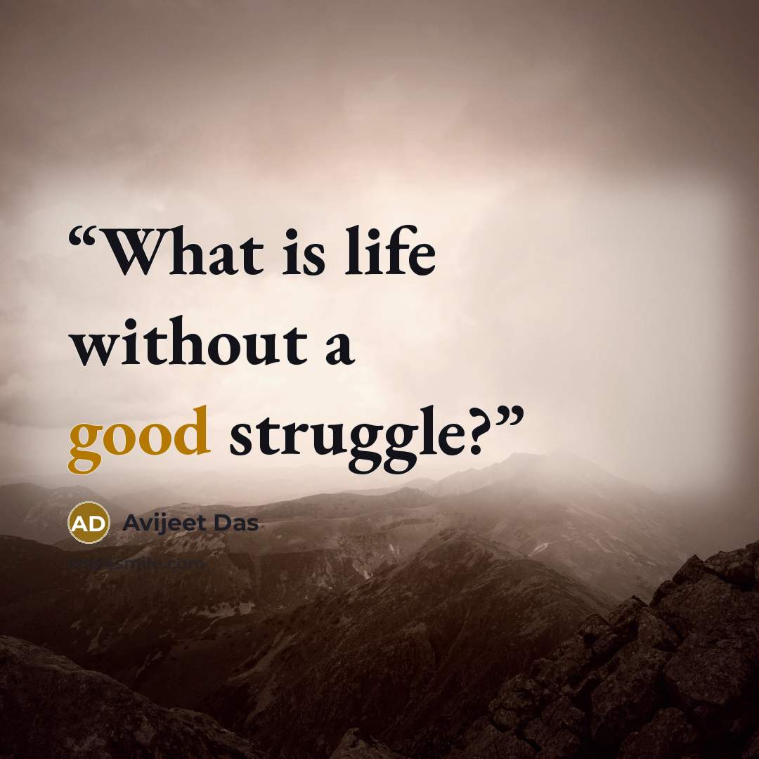 “What is life without a good struggle?” quote by Avijeet Das