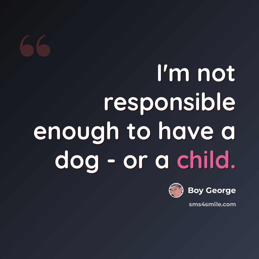 “I'm not responsible enough to have a dog - or a child.” quote by Boy George