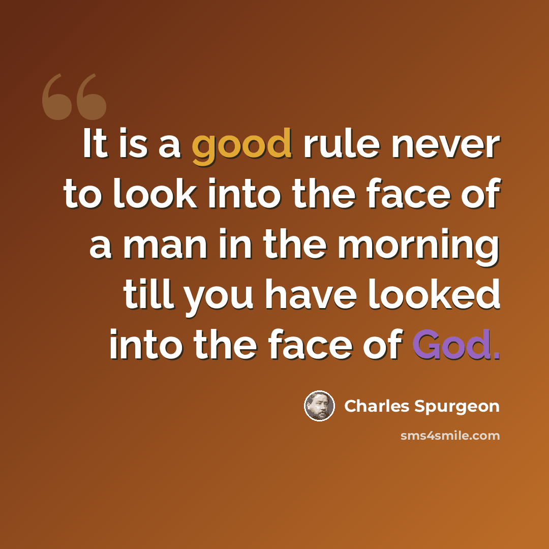 “It is a good rule never to look into the face of a man in the morning till you have looked into the face of God.” quote by Charles Spurgeon