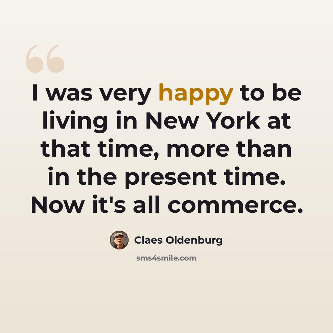 “I was very happy to be living in New York at that time, more than in the present time. Now it's all commerce.” quote by Claes Oldenburg