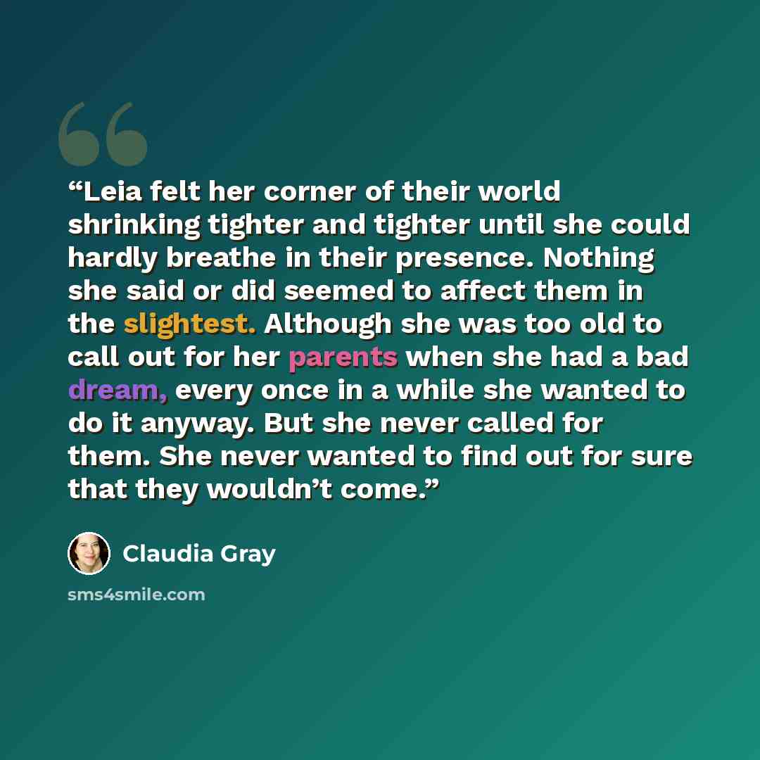 “Leia felt her corner of their world shrinking tighter and tighter until she could hardly breathe in their presence. Nothing she said or did seemed to affect them in the slightest. Although she was too old to call out for her parents when she had a bad dream, every once in a while she wanted to do…” quote by Claudia Gray