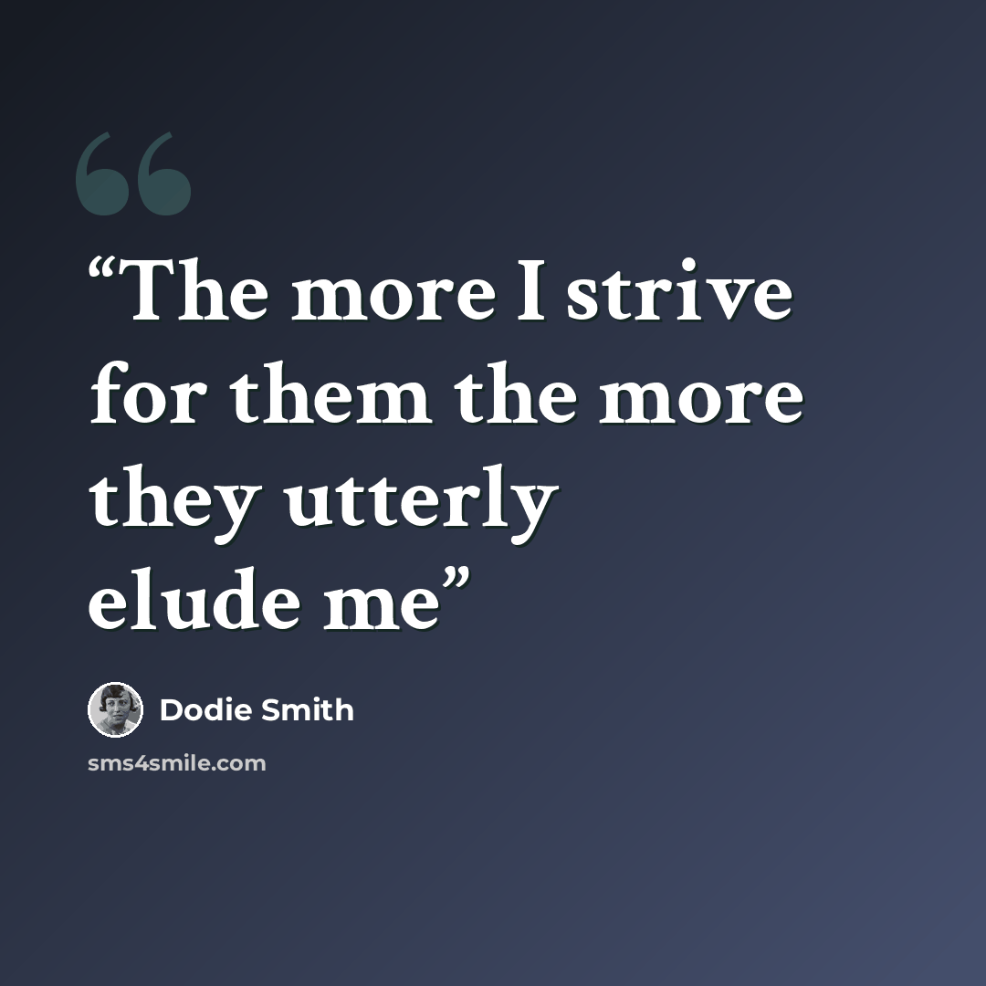 “The more I strive for them the more they utterly elude me” quote by Dodie Smith