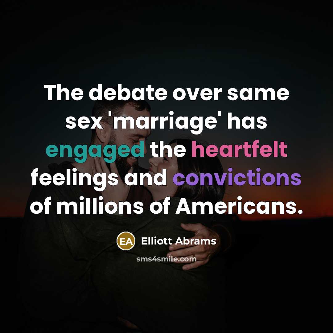 “The debate over same sex 'marriage' has engaged the heartfelt feelings and convictions of millions of Americans.” quote by Elliott Abrams