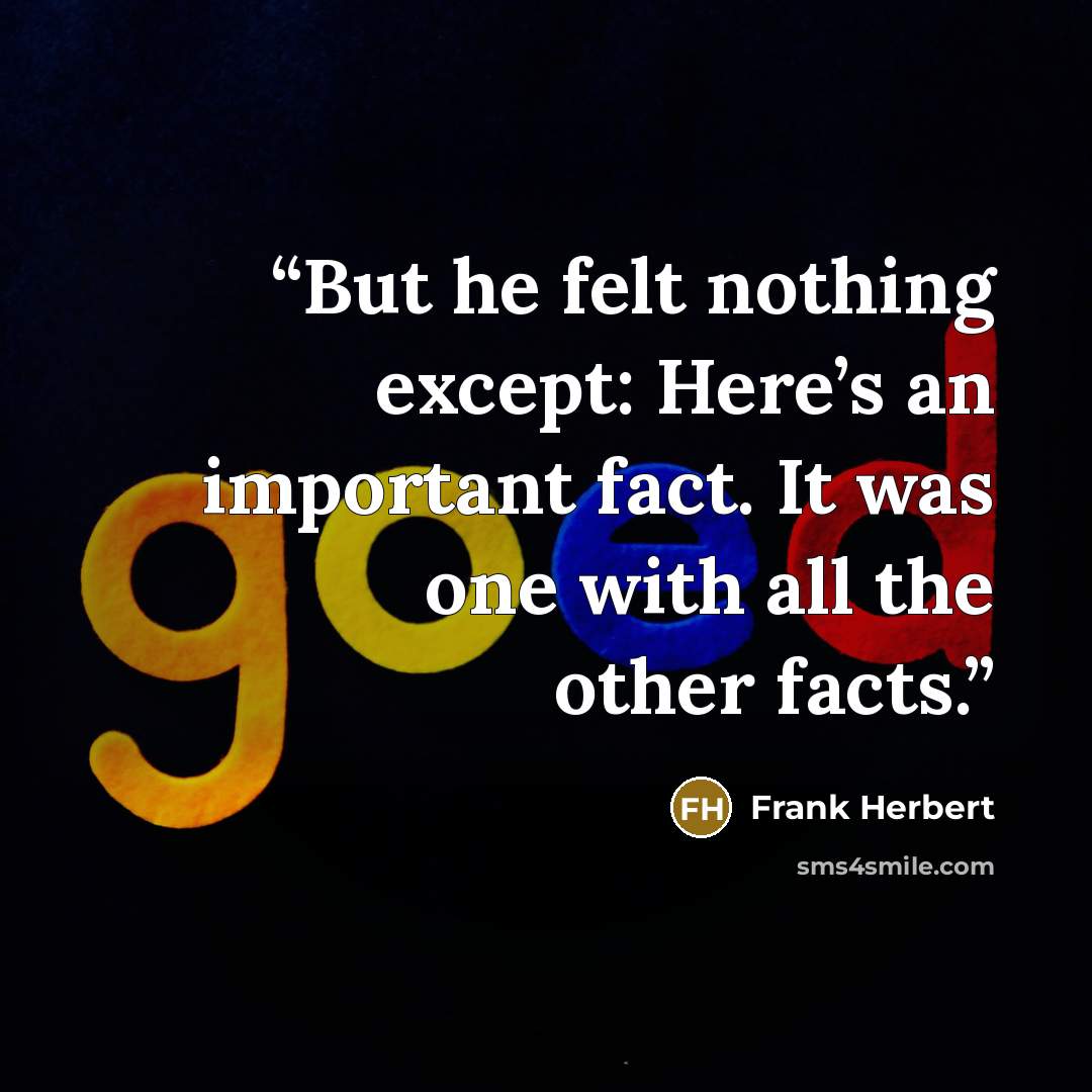 “But he felt nothing except: Here’s an important fact. It was one with all the other facts.” quote by Frank Herbert
