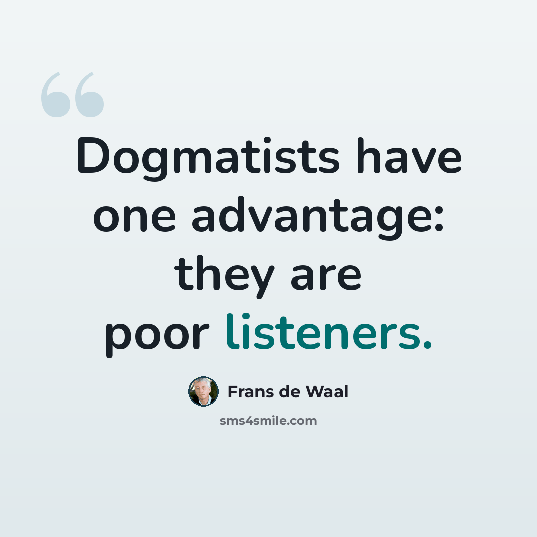 “Dogmatists have one advantage: they are poor listeners.” quote by Frans de Waal