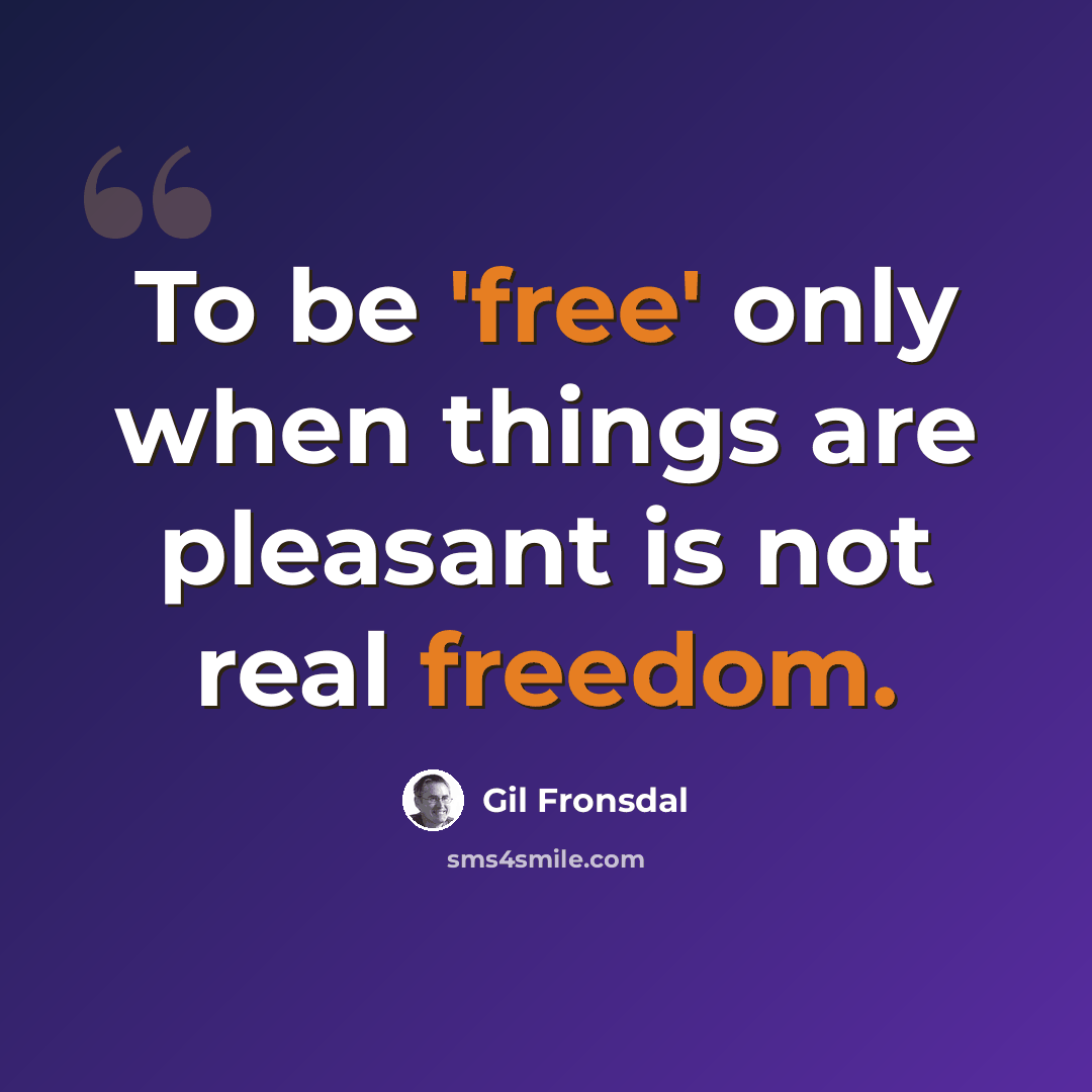 “To be 'free' only when things are pleasant is not real freedom.” quote by Gil Fronsdal