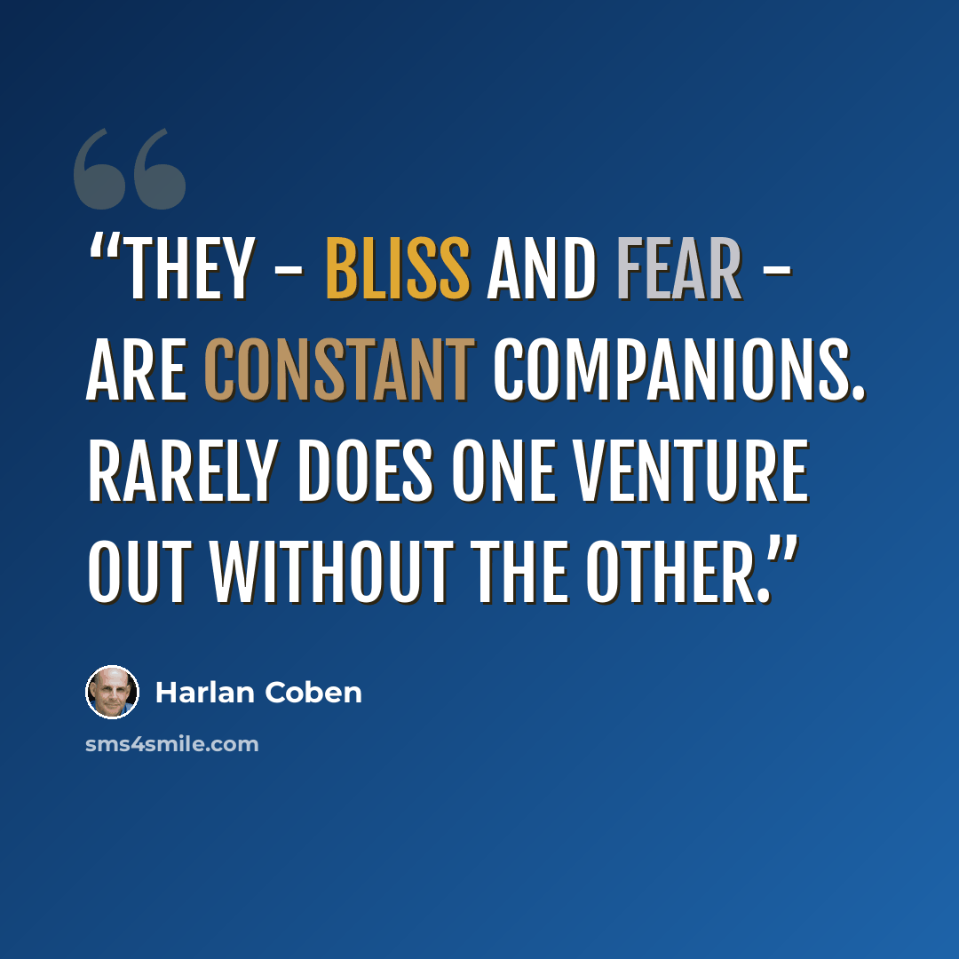 “They - bliss and fear - are constant companions. Rarely does one venture out without the other.” quote by Harlan Coben