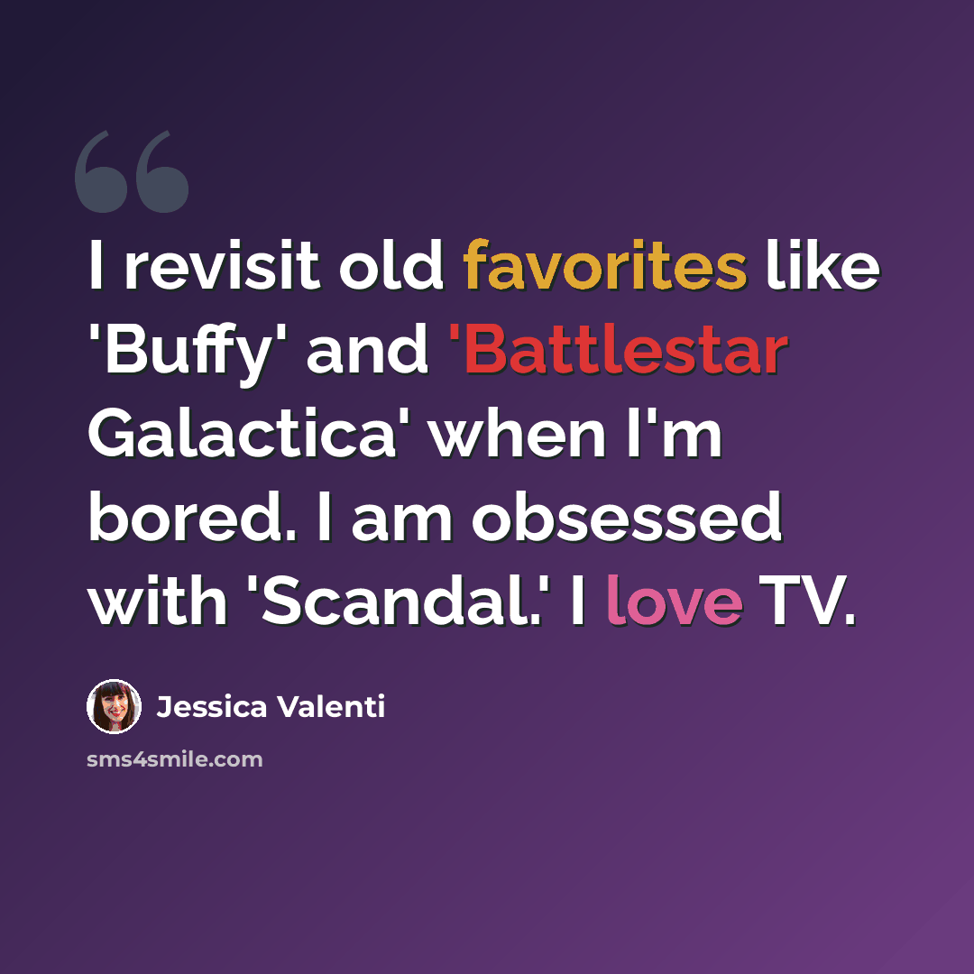 “I revisit old favorites like 'Buffy' and 'Battlestar Galactica' when I'm bored. I am obsessed with 'Scandal.' I love TV.” quote by Jessica Valenti