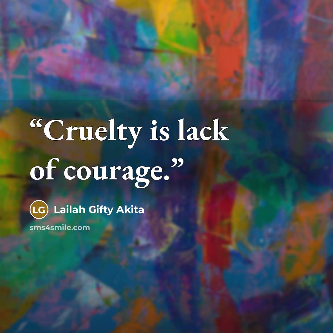 “Cruelty is lack of courage.” quote by Lailah Gifty Akita