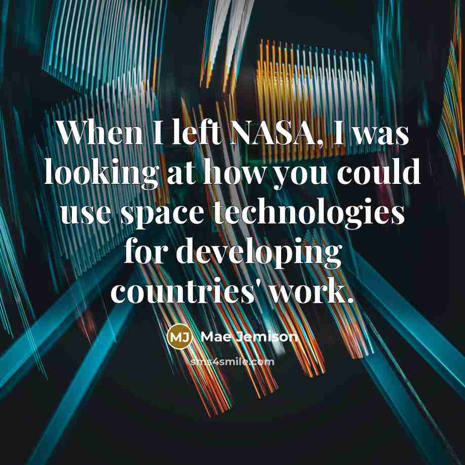 “When I left NASA, I was looking at how you could use space technologies for developing countries' work.” quote by Mae Jemison