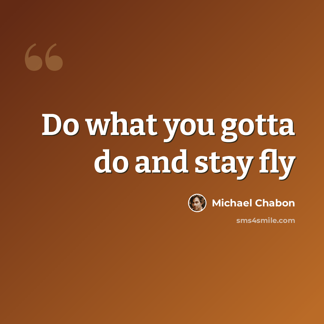 “Do what you gotta do and stay fly” quote by Michael Chabon