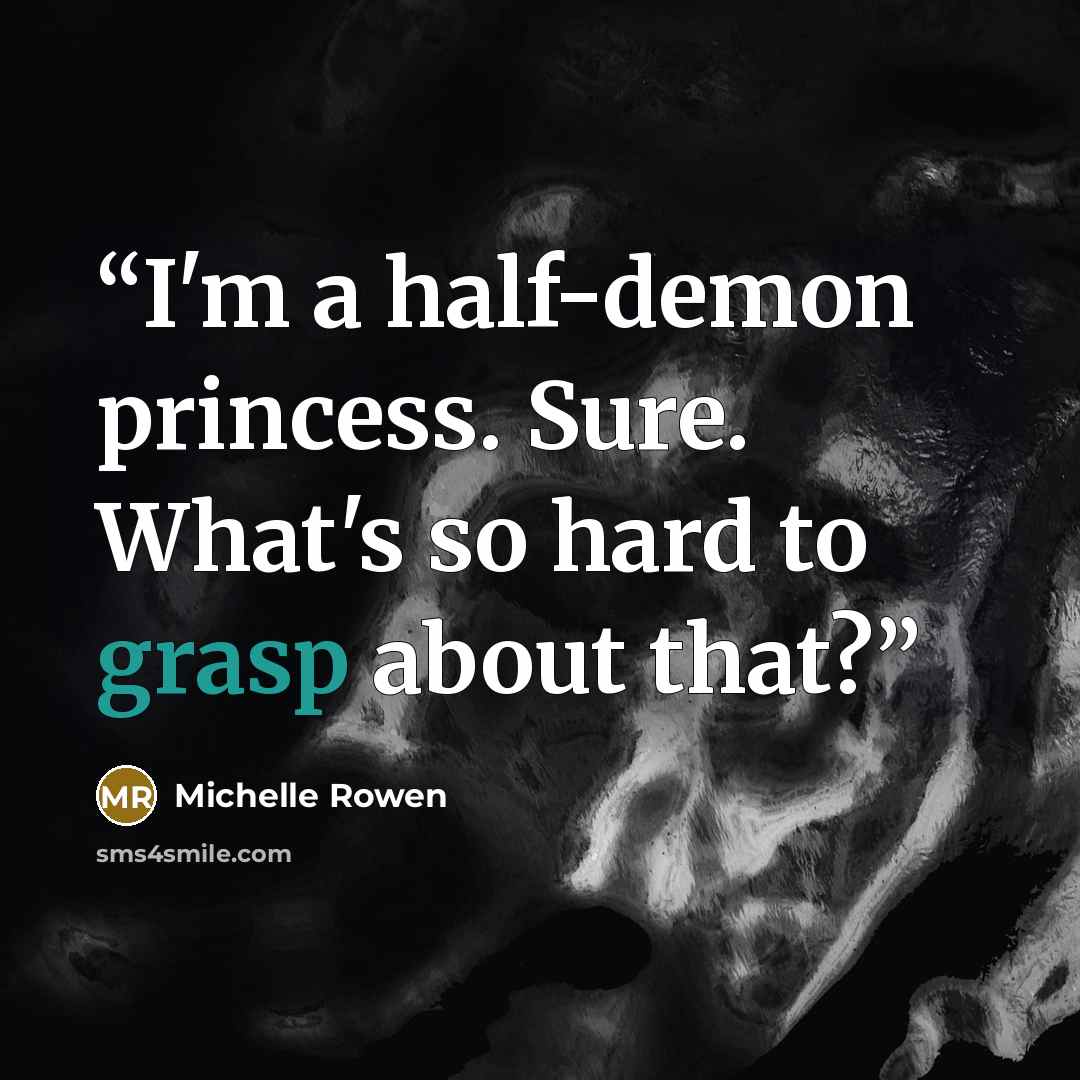 “I'm a half-demon princess. Sure. What's so hard to grasp about that?” quote by Michelle Rowen