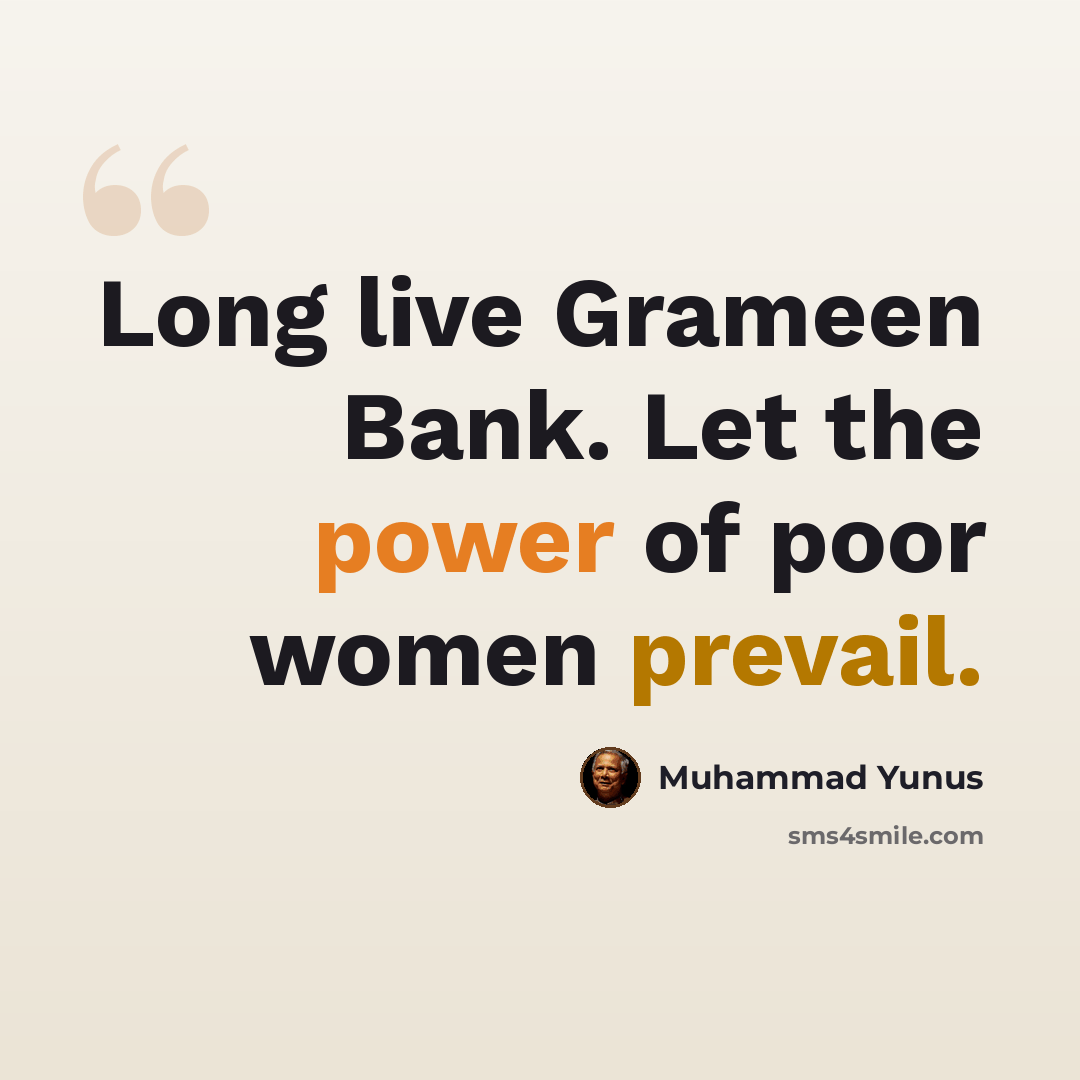 “Long live Grameen Bank. Let the power of poor women prevail.” quote by Muhammad Yunus