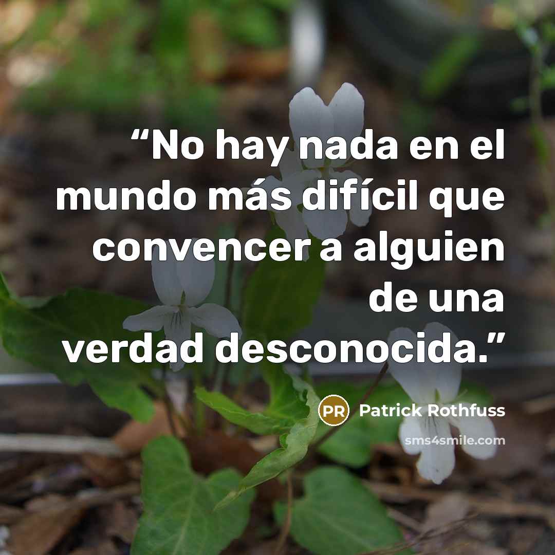 “No hay nada en el mundo más difícil que convencer a alguien de una verdad desconocida.” quote by Patrick Rothfuss