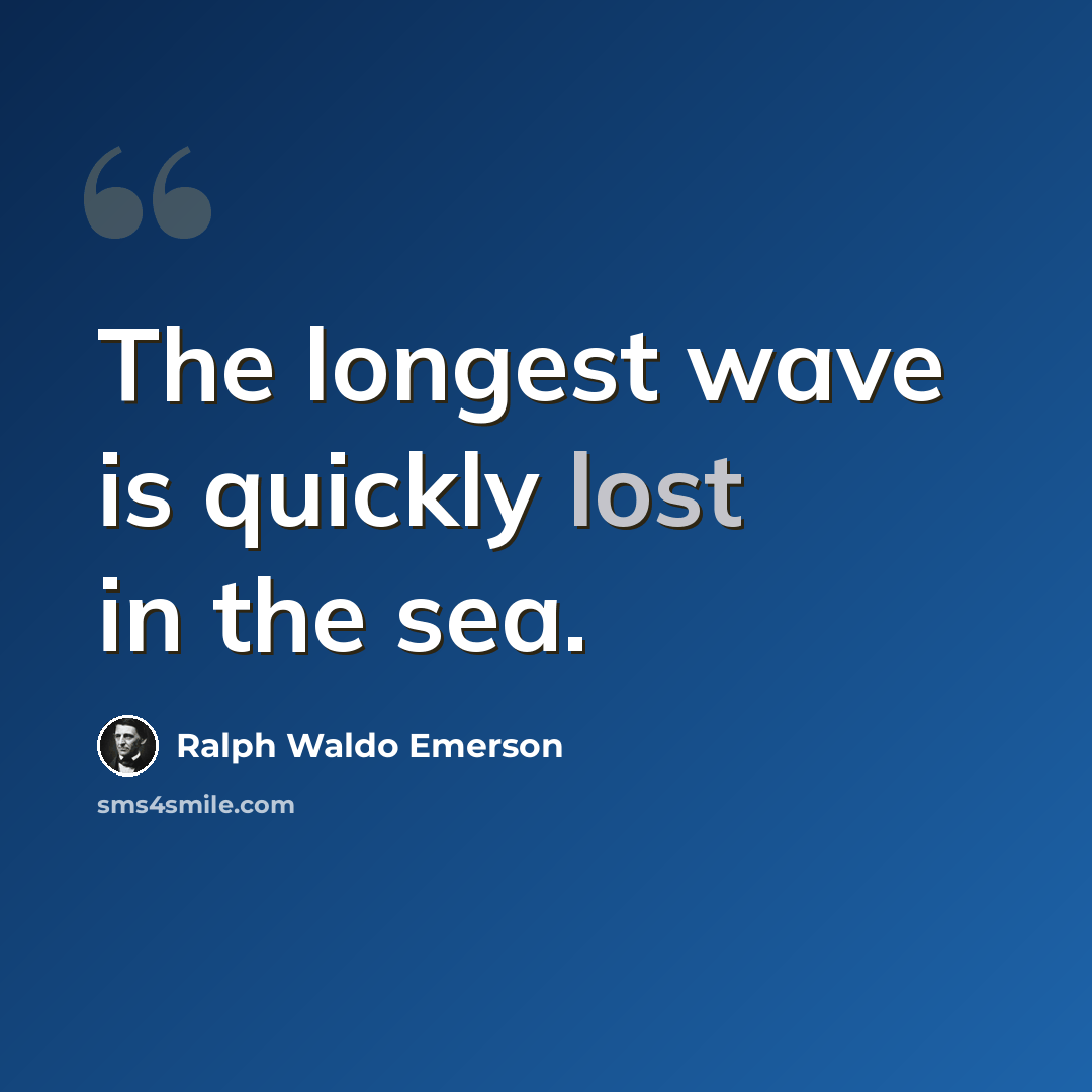 “The longest wave is quickly lost in the sea.” quote by Ralph Waldo Emerson