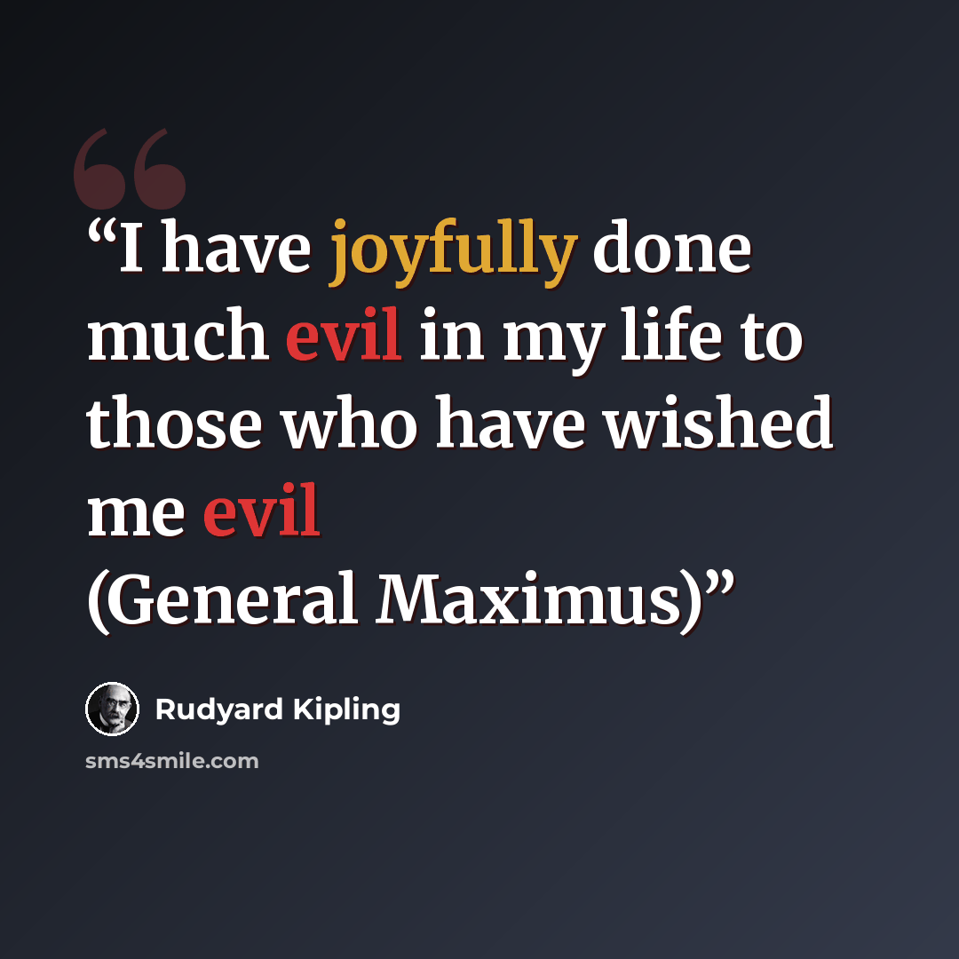 “I have joyfully done much evil in my life to those who have wished me evil (General Maximus)” quote by Rudyard Kipling