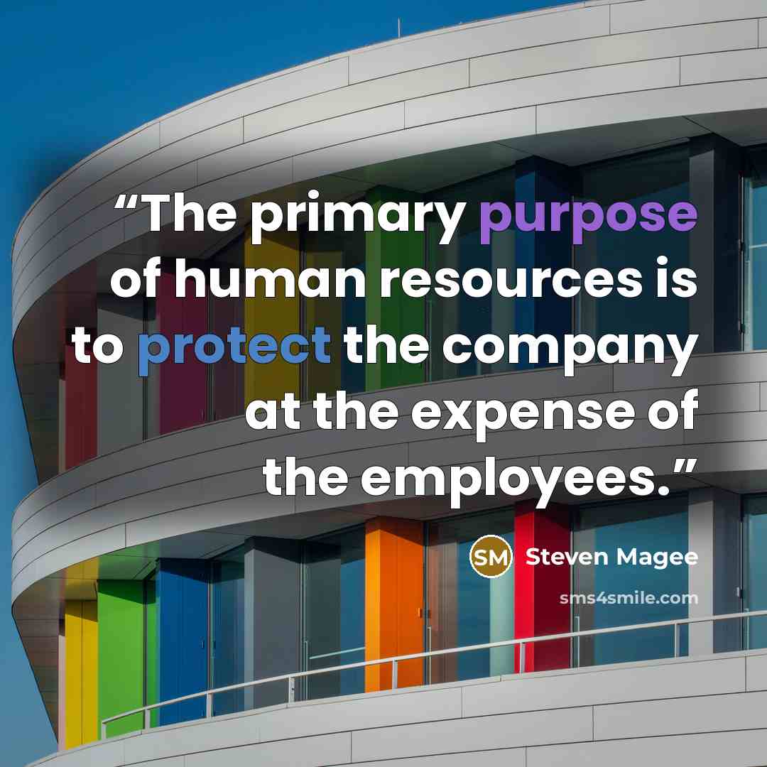 “The primary purpose of human resources is to protect the company at the expense of the employees.” quote by Steven Magee