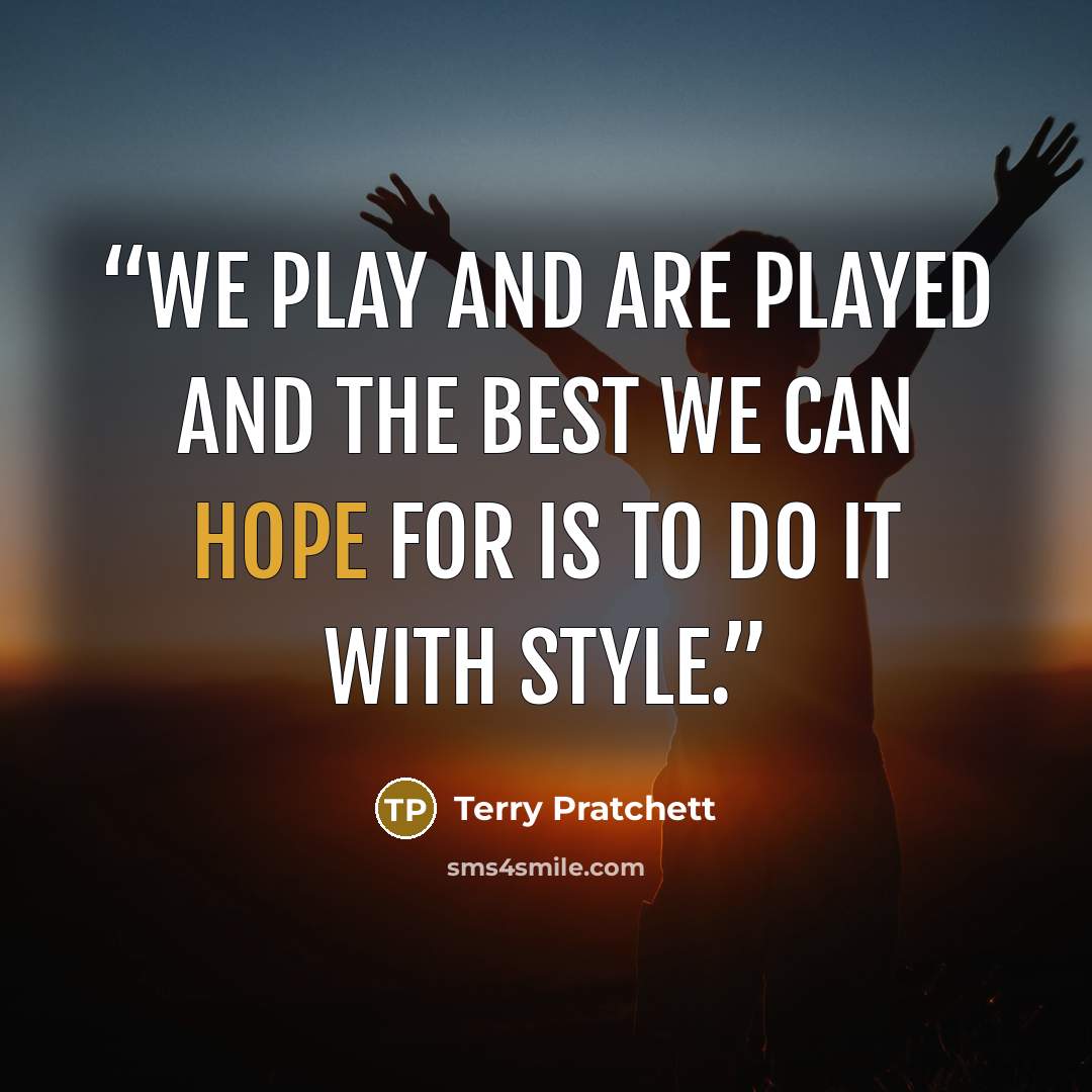 “We play and are played and the best we can hope for is to do it with style.” quote by Terry Pratchett