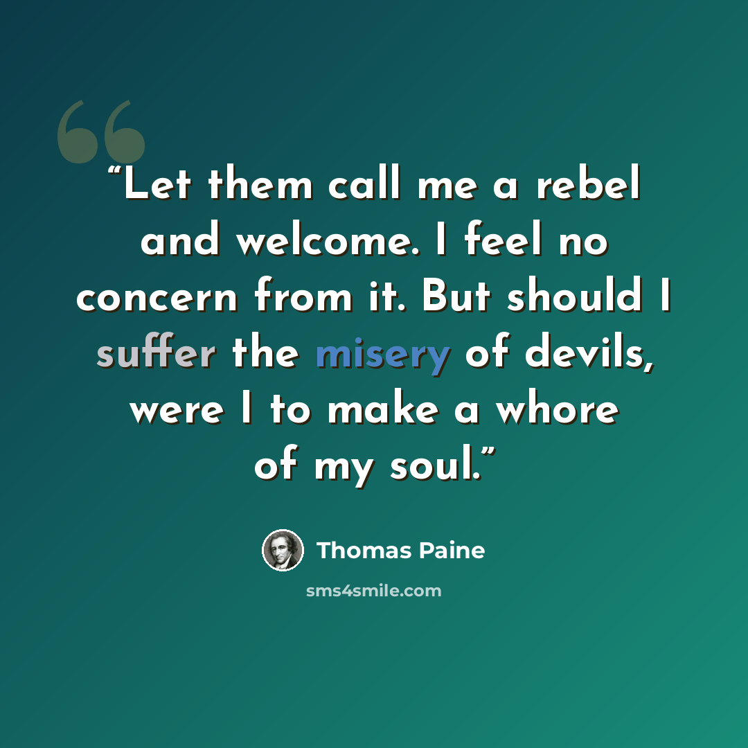 “Let them call me a rebel and welcome. I feel no concern from it. But should I suffer the misery of devils, were I to make a whore of my soul.” quote by Thomas Paine