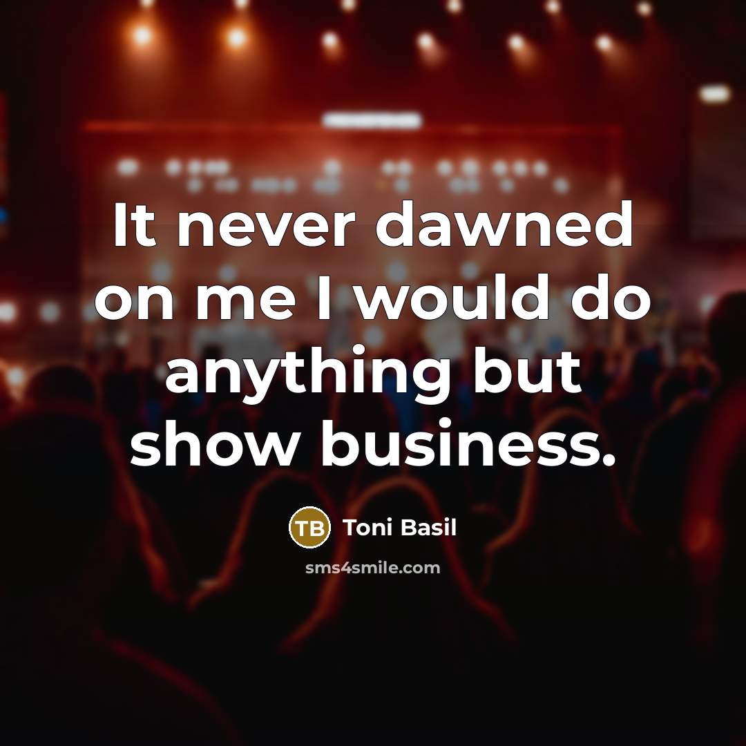 “It never dawned on me I would do anything but show business.” quote by Toni Basil