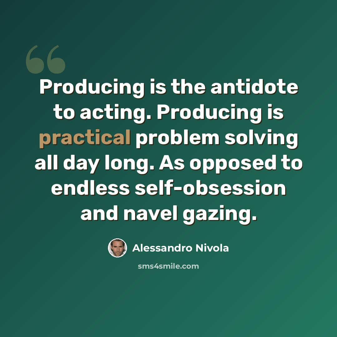 “Producing is the antidote to acting. Producing is practical problem solving all day long. As opposed to endless self-obsession and navel gazing.” quote by Alessandro Nivola