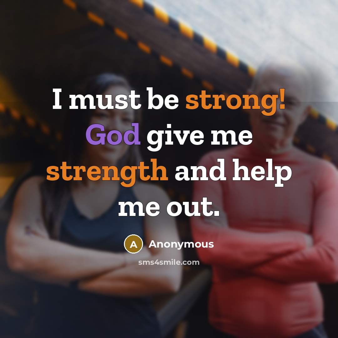 “I must be strong! God give me strength and help me out.” quote by Anonymous
