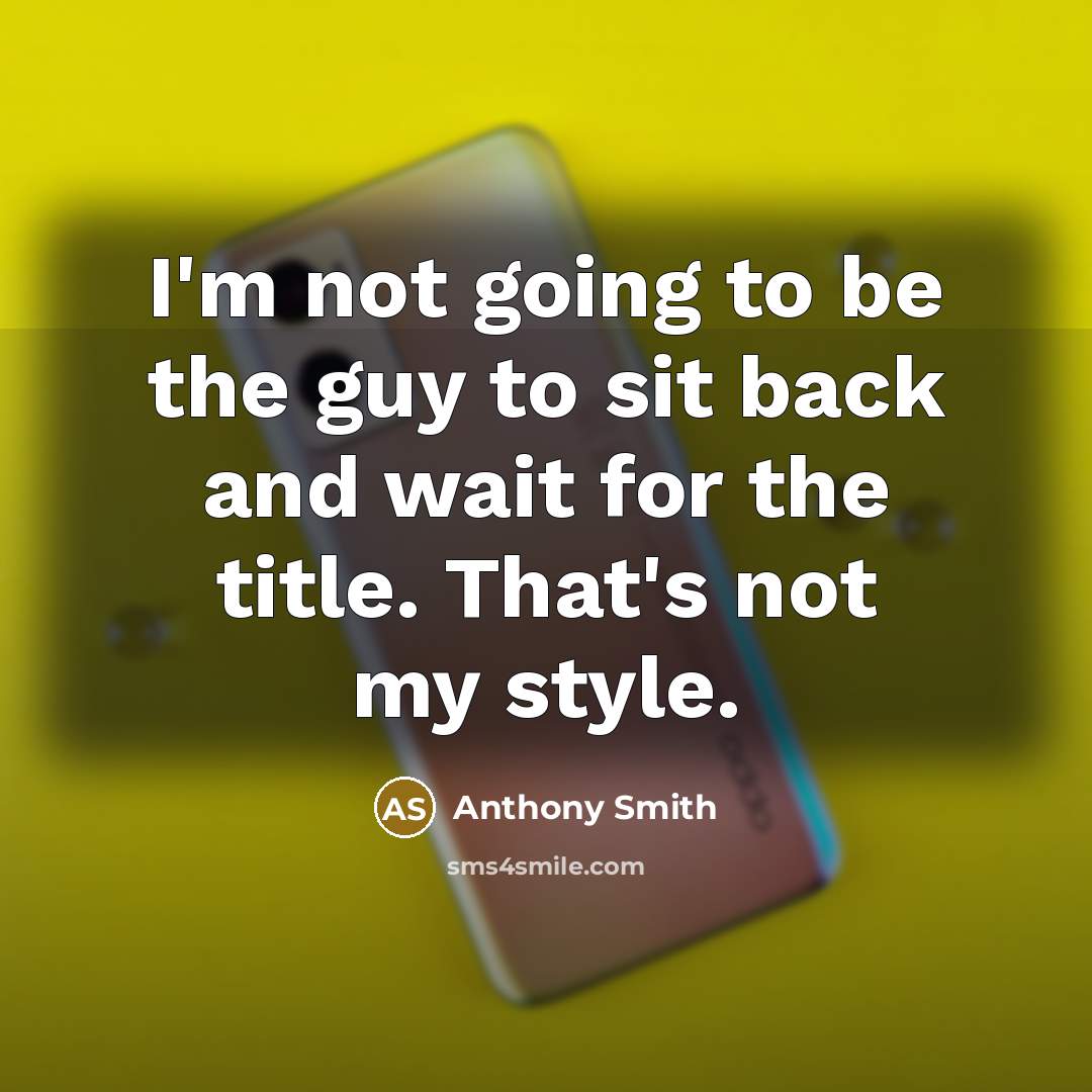 “I'm not going to be the guy to sit back and wait for the title. That's not my style.” quote by Anthony Smith
