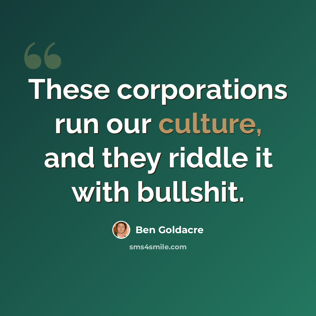 “These corporations run our culture, and they riddle it with bullshit.” quote by Ben Goldacre