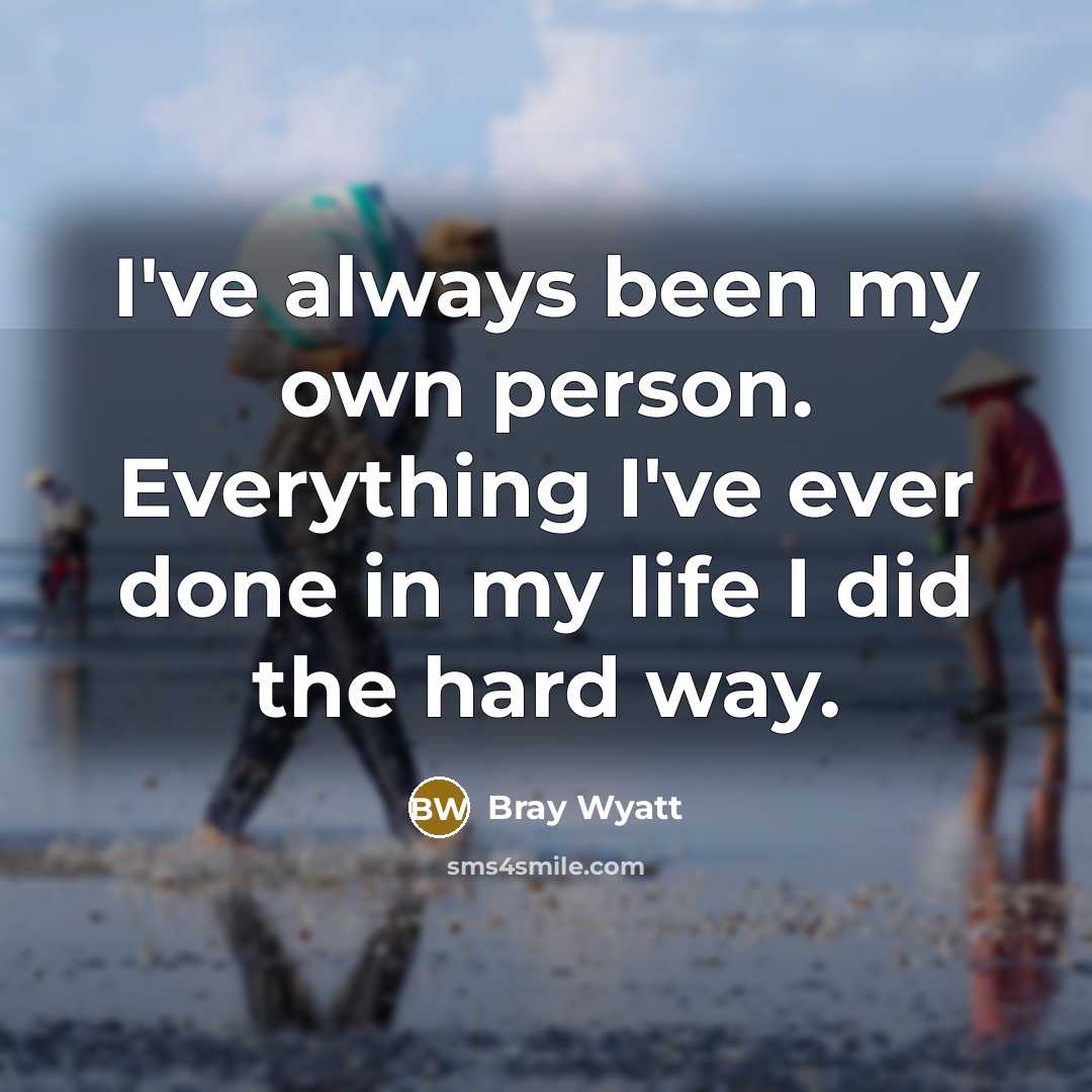 “I've always been my own person. Everything I've ever done in my life I did the hard way.” quote by Bray Wyatt