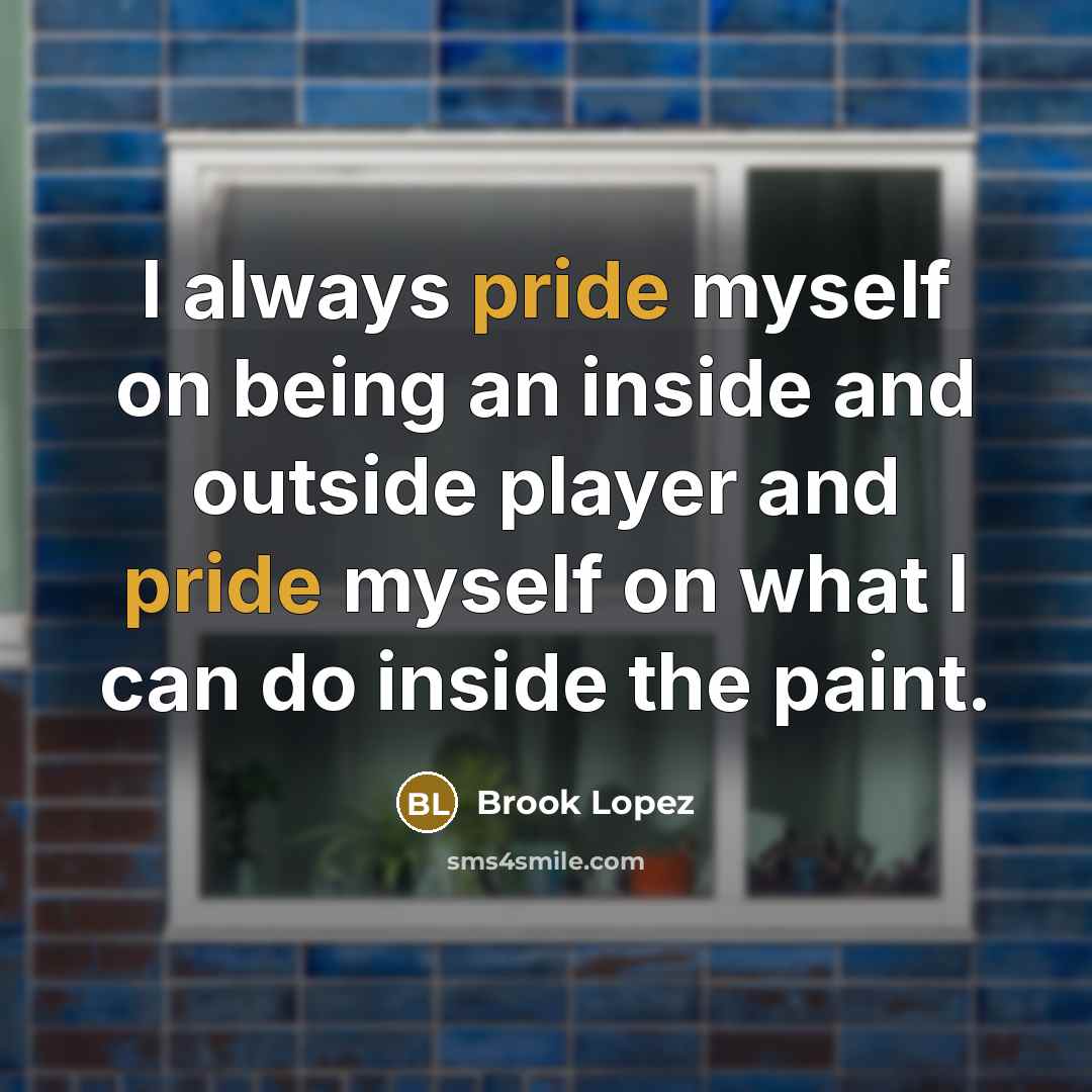 “I always pride myself on being an inside and outside player and pride myself on what I can do inside the paint.” quote by Brook Lopez