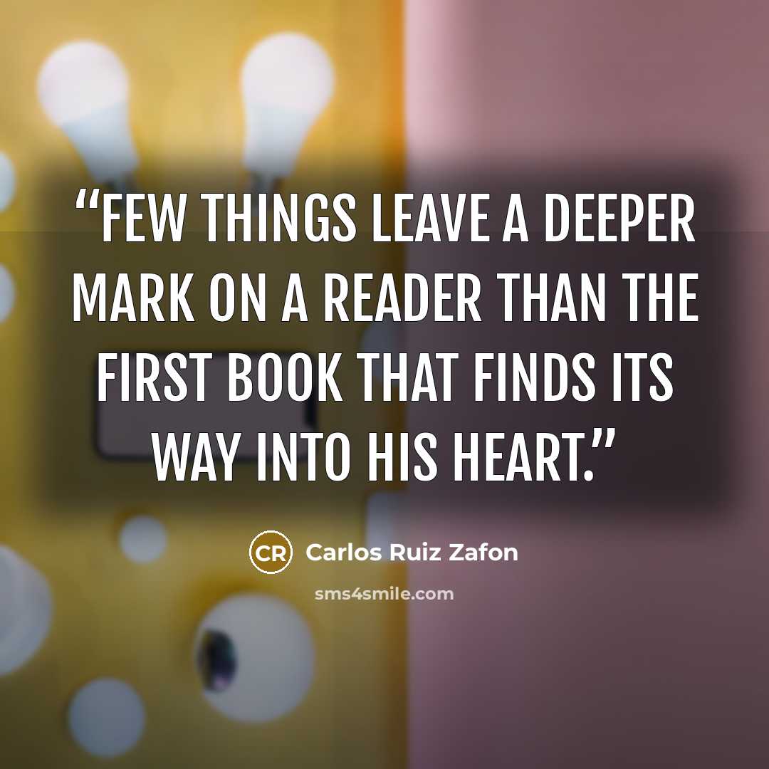 “few things leave a deeper mark on a reader than the first book that finds its way into his heart.” quote by Carlos Ruiz Zafón