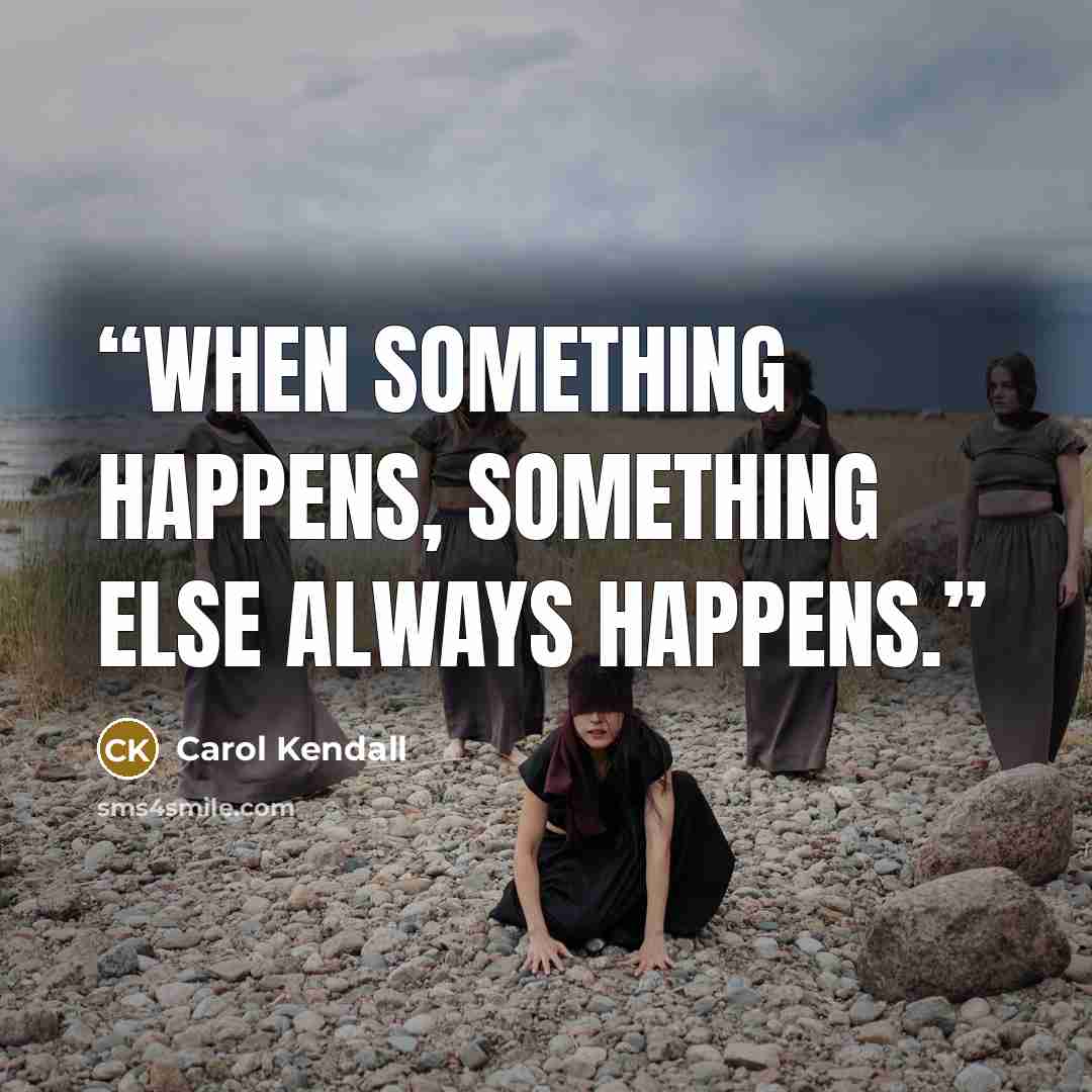 “When something happens, something else always happens.” quote by Carol Kendall