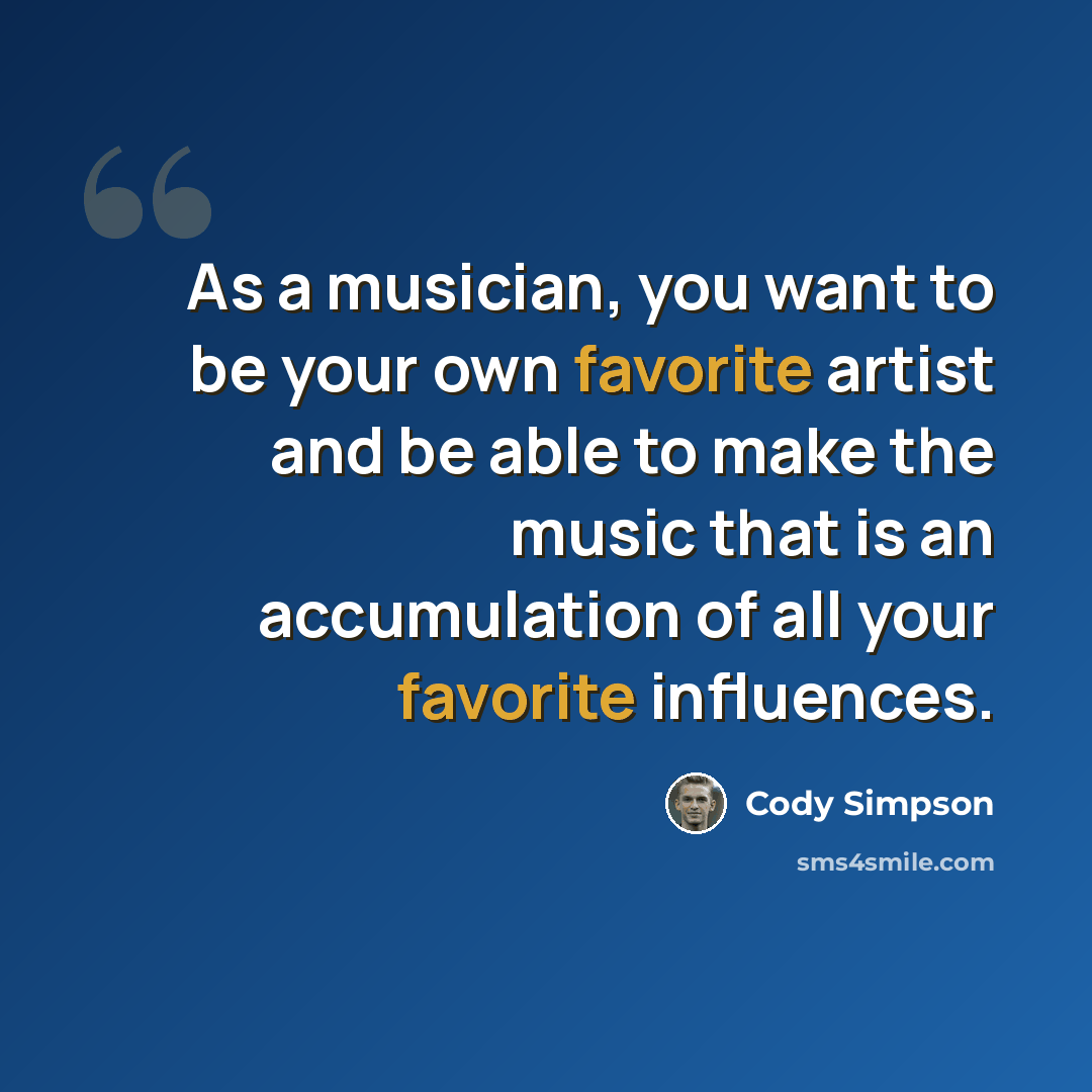 “As a musician, you want to be your own favorite artist and be able to make the music that is an accumulation of all your favorite influences.” quote by Cody Simpson
