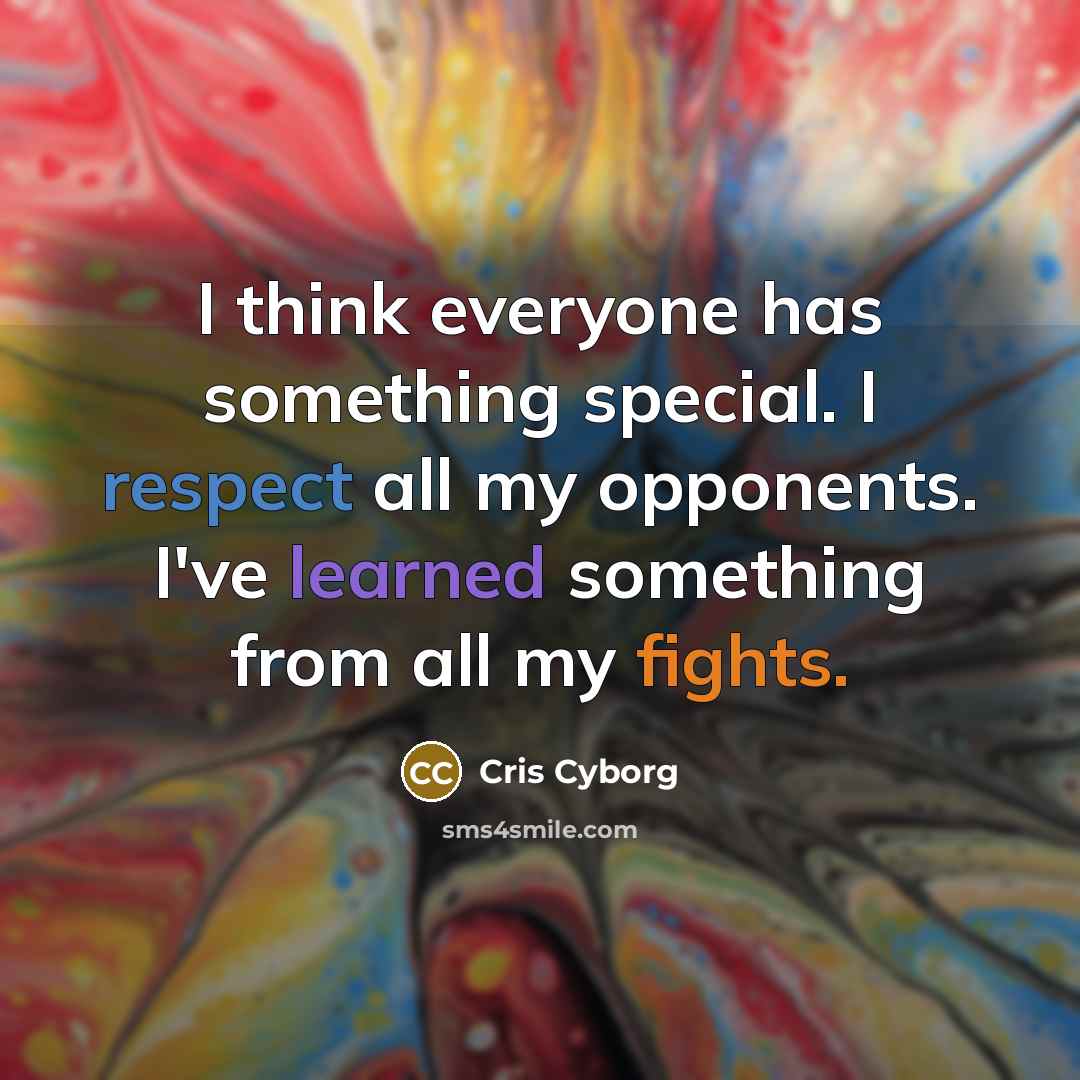“I think everyone has something special. I respect all my opponents. I've learned something from all my fights.” quote by Cris Cyborg