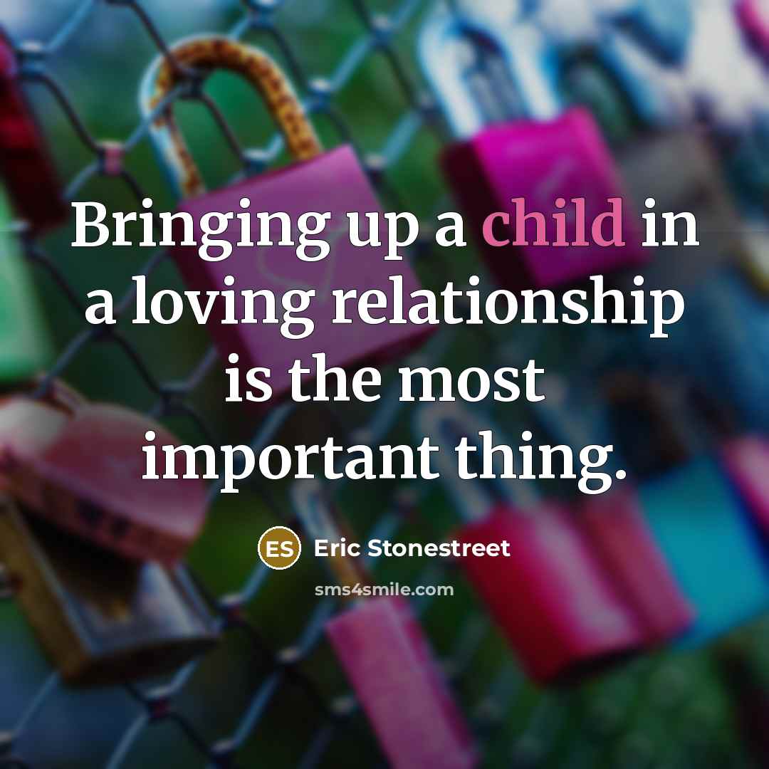 “Bringing up a child in a loving relationship is the most important thing.” quote by Eric Stonestreet
