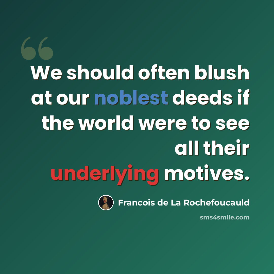 “We should often blush at our noblest deeds if the world were to see all their underlying motives.” quote by Francois de La Rochefoucauld